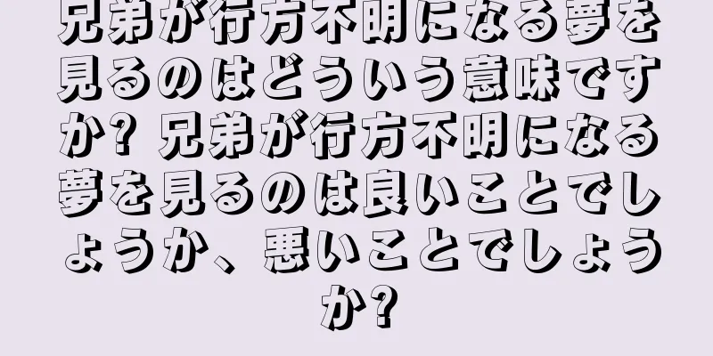 兄弟が行方不明になる夢を見るのはどういう意味ですか? 兄弟が行方不明になる夢を見るのは良いことでしょうか、悪いことでしょうか?