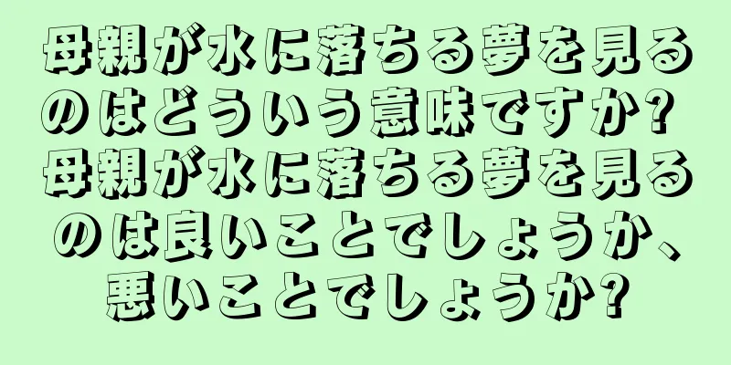 母親が水に落ちる夢を見るのはどういう意味ですか? 母親が水に落ちる夢を見るのは良いことでしょうか、悪いことでしょうか?