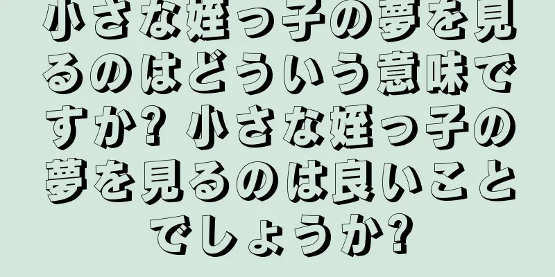 小さな姪っ子の夢を見るのはどういう意味ですか? 小さな姪っ子の夢を見るのは良いことでしょうか?