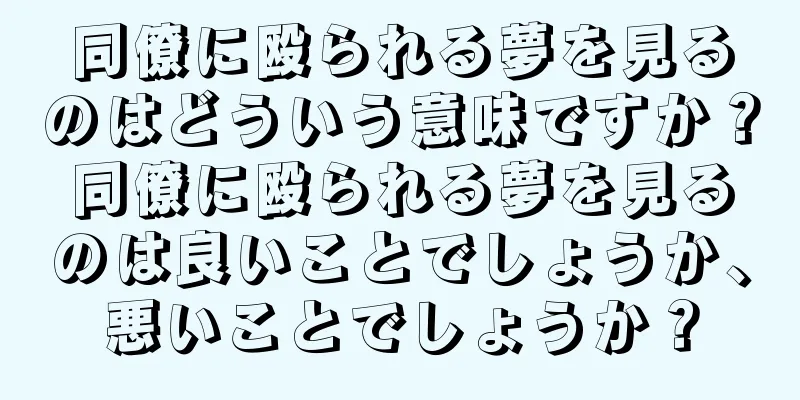 同僚に殴られる夢を見るのはどういう意味ですか？同僚に殴られる夢を見るのは良いことでしょうか、悪いことでしょうか？