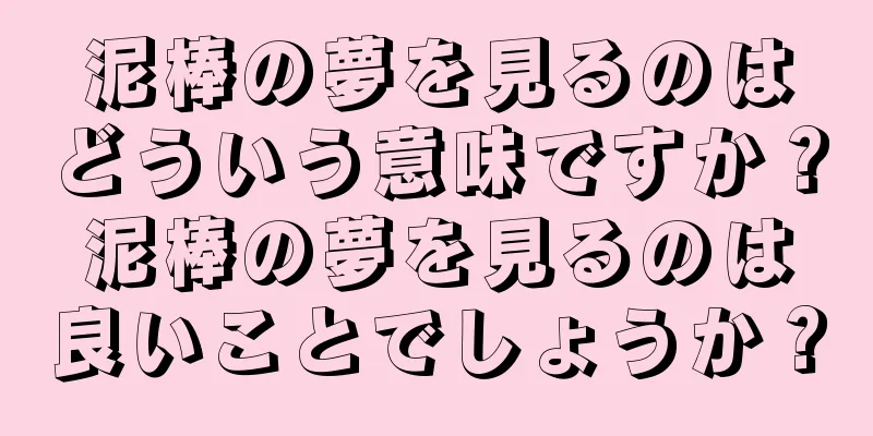 泥棒の夢を見るのはどういう意味ですか？泥棒の夢を見るのは良いことでしょうか？