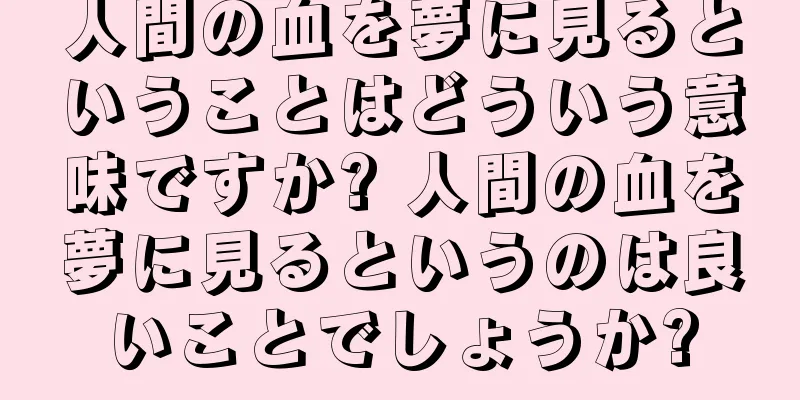 人間の血を夢に見るということはどういう意味ですか? 人間の血を夢に見るというのは良いことでしょうか?