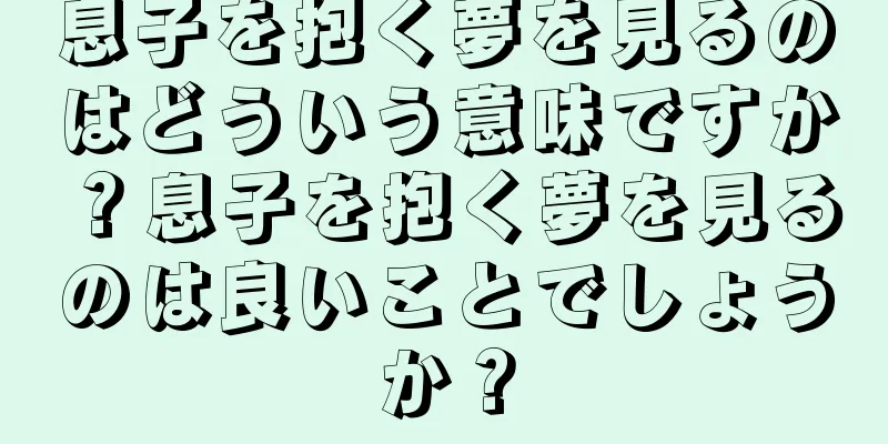 息子を抱く夢を見るのはどういう意味ですか？息子を抱く夢を見るのは良いことでしょうか？