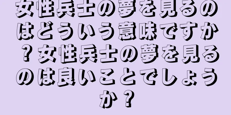 女性兵士の夢を見るのはどういう意味ですか？女性兵士の夢を見るのは良いことでしょうか？