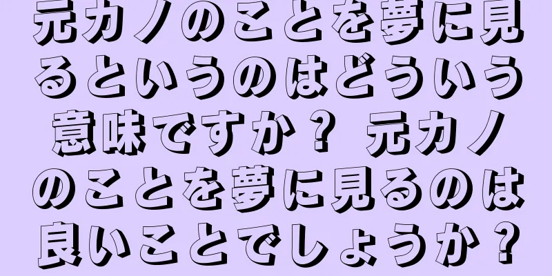 元カノのことを夢に見るというのはどういう意味ですか？ 元カノのことを夢に見るのは良いことでしょうか？