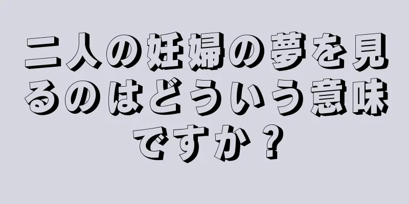 二人の妊婦の夢を見るのはどういう意味ですか？