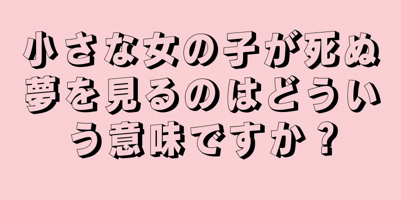 小さな女の子が死ぬ夢を見るのはどういう意味ですか？