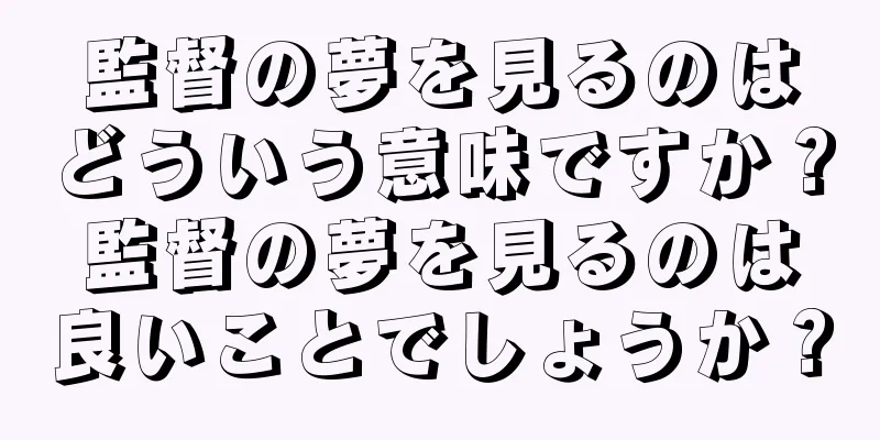 監督の夢を見るのはどういう意味ですか？監督の夢を見るのは良いことでしょうか？