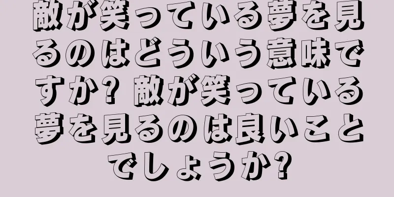 敵が笑っている夢を見るのはどういう意味ですか? 敵が笑っている夢を見るのは良いことでしょうか?