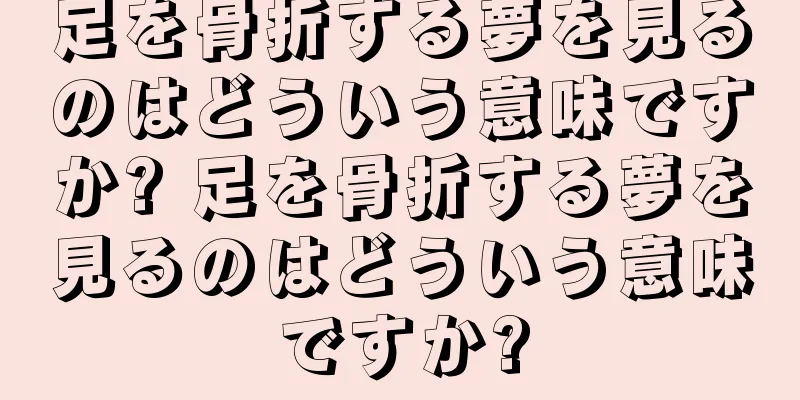 足を骨折する夢を見るのはどういう意味ですか? 足を骨折する夢を見るのはどういう意味ですか?