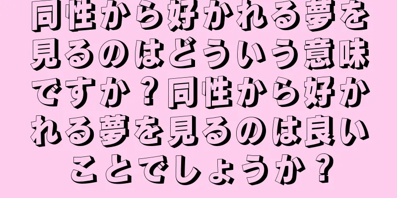 同性から好かれる夢を見るのはどういう意味ですか？同性から好かれる夢を見るのは良いことでしょうか？