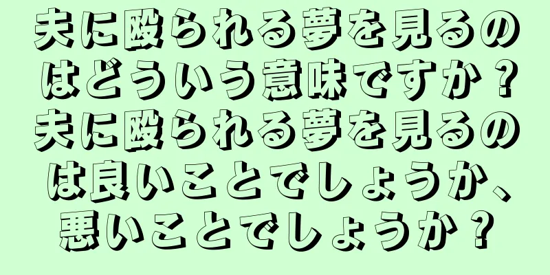 夫に殴られる夢を見るのはどういう意味ですか？夫に殴られる夢を見るのは良いことでしょうか、悪いことでしょうか？