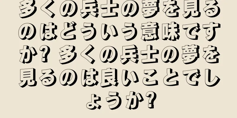 多くの兵士の夢を見るのはどういう意味ですか? 多くの兵士の夢を見るのは良いことでしょうか?