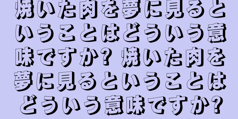 焼いた肉を夢に見るということはどういう意味ですか? 焼いた肉を夢に見るということはどういう意味ですか?