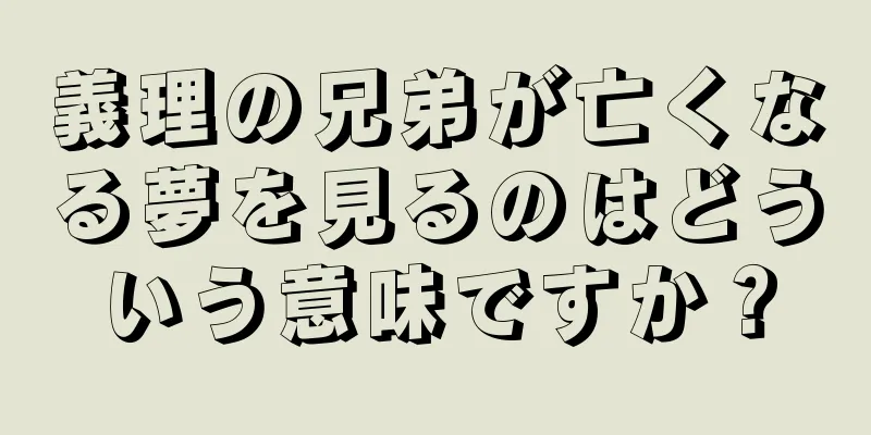 義理の兄弟が亡くなる夢を見るのはどういう意味ですか？