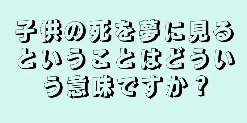 子供の死を夢に見るということはどういう意味ですか？