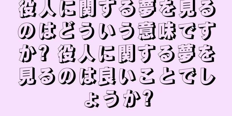 役人に関する夢を見るのはどういう意味ですか? 役人に関する夢を見るのは良いことでしょうか?