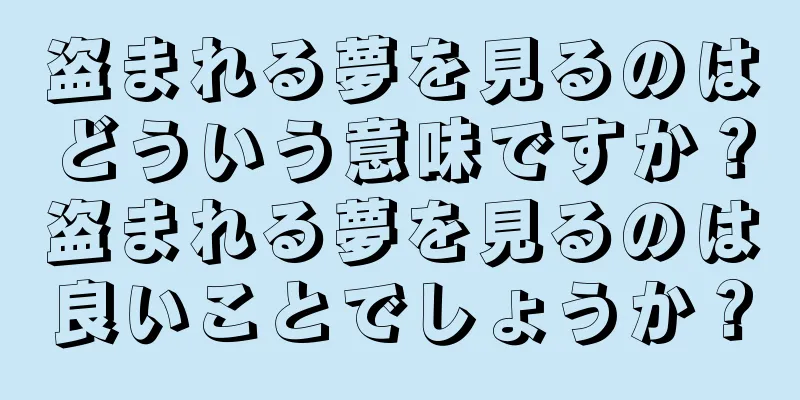 盗まれる夢を見るのはどういう意味ですか？盗まれる夢を見るのは良いことでしょうか？