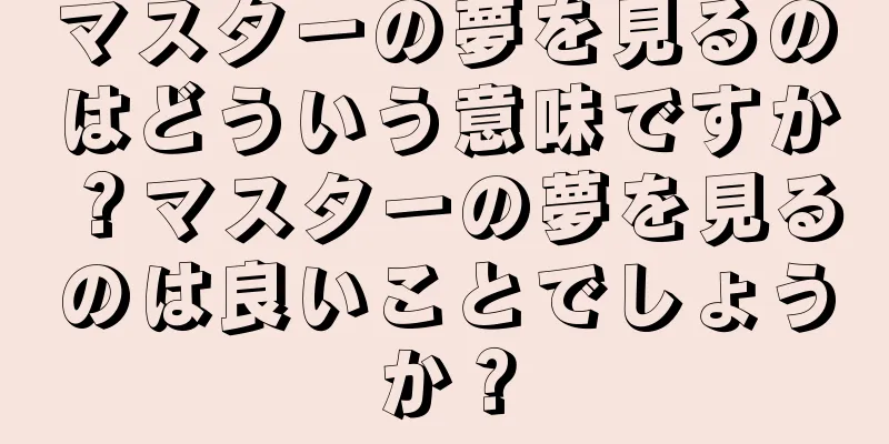 マスターの夢を見るのはどういう意味ですか？マスターの夢を見るのは良いことでしょうか？