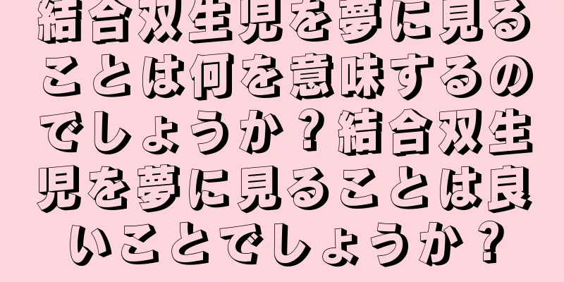 結合双生児を夢に見ることは何を意味するのでしょうか？結合双生児を夢に見ることは良いことでしょうか？