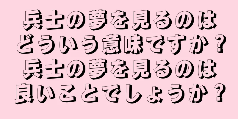 兵士の夢を見るのはどういう意味ですか？兵士の夢を見るのは良いことでしょうか？