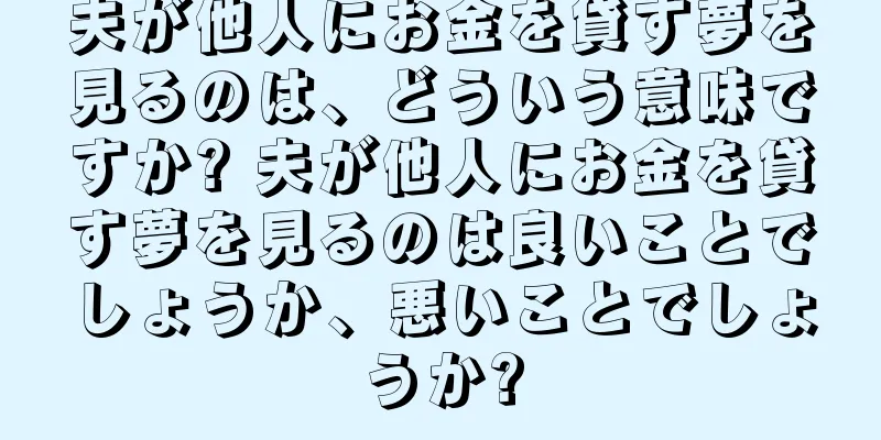 夫が他人にお金を貸す夢を見るのは、どういう意味ですか? 夫が他人にお金を貸す夢を見るのは良いことでしょうか、悪いことでしょうか?