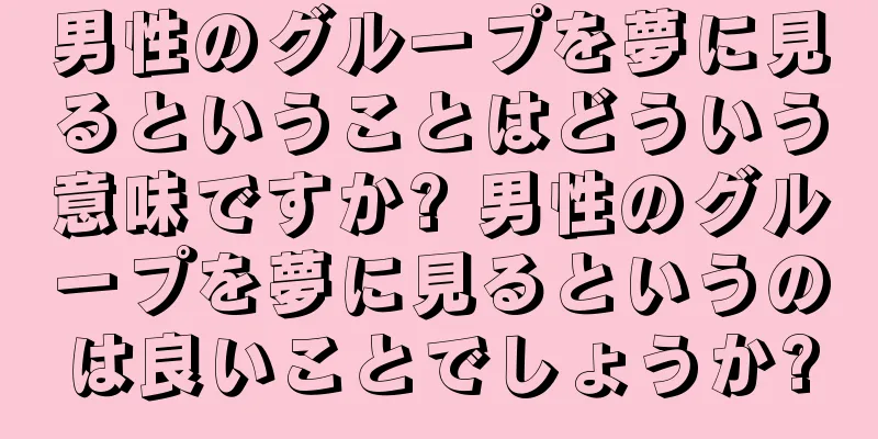 男性のグループを夢に見るということはどういう意味ですか? 男性のグループを夢に見るというのは良いことでしょうか?
