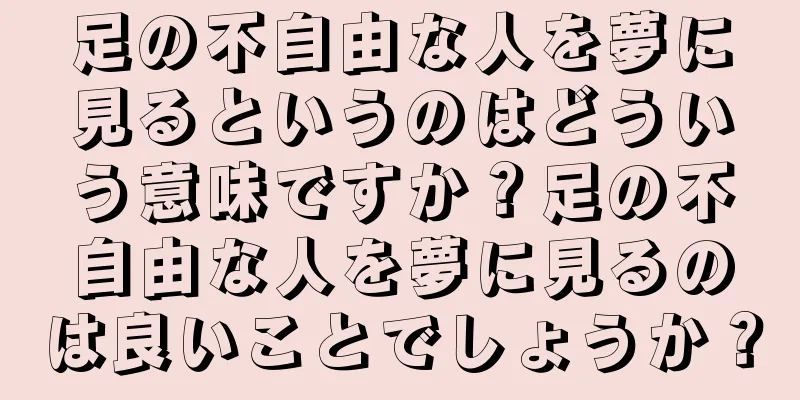 足の不自由な人を夢に見るというのはどういう意味ですか？足の不自由な人を夢に見るのは良いことでしょうか？