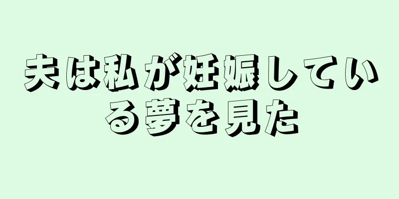 夫は私が妊娠している夢を見た