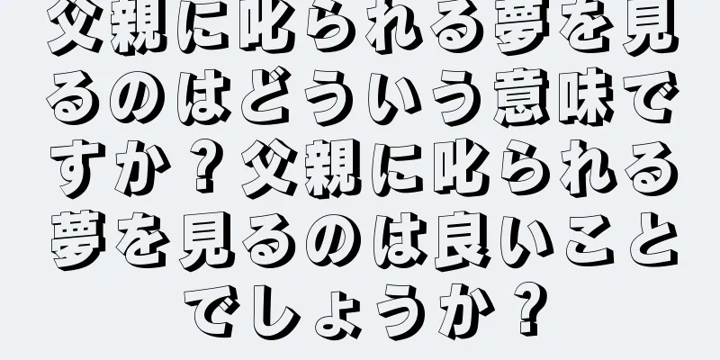 父親に叱られる夢を見るのはどういう意味ですか？父親に叱られる夢を見るのは良いことでしょうか？