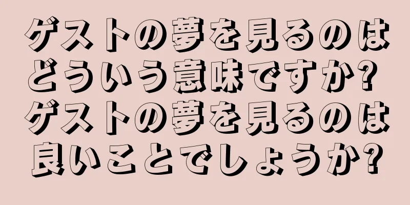 ゲストの夢を見るのはどういう意味ですか? ゲストの夢を見るのは良いことでしょうか?