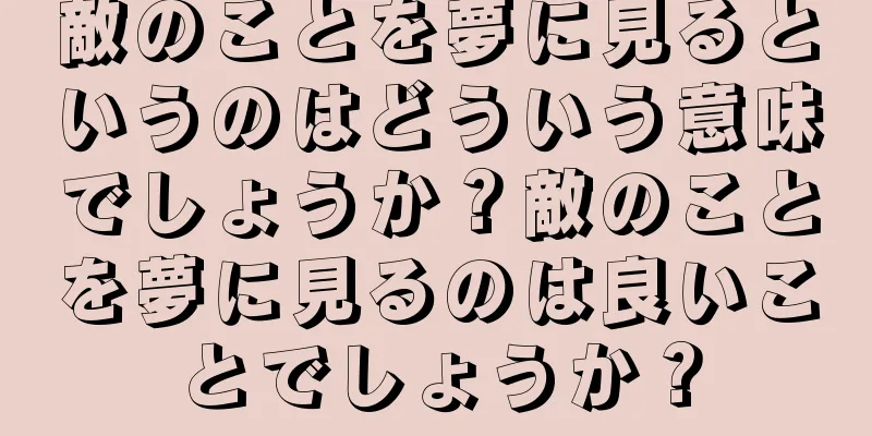 敵のことを夢に見るというのはどういう意味でしょうか？敵のことを夢に見るのは良いことでしょうか？