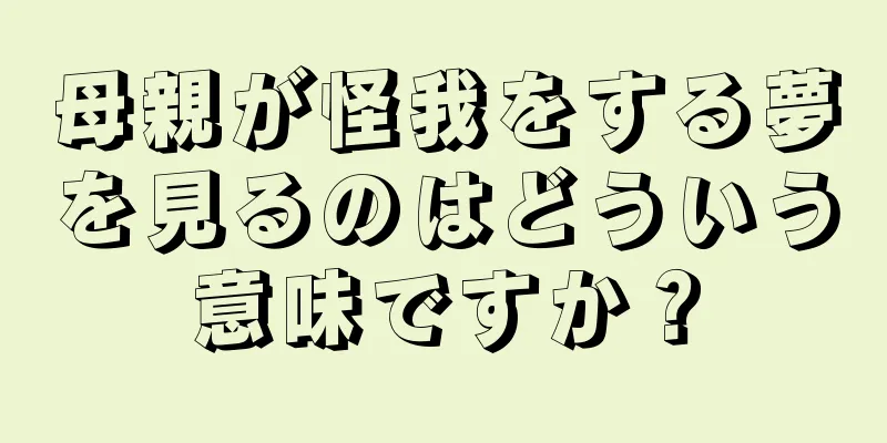 母親が怪我をする夢を見るのはどういう意味ですか？