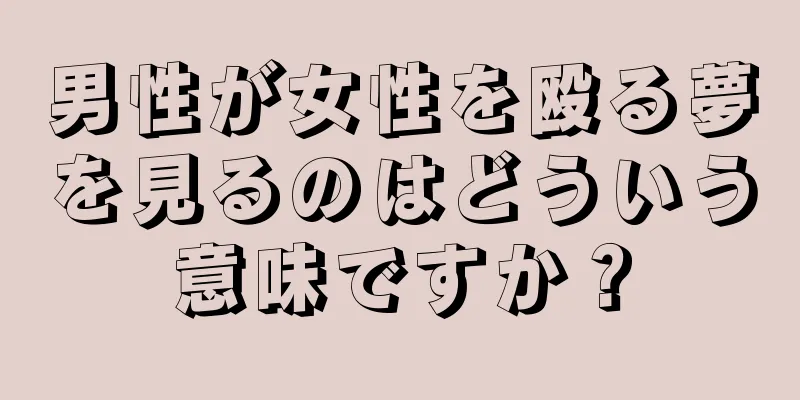 男性が女性を殴る夢を見るのはどういう意味ですか？