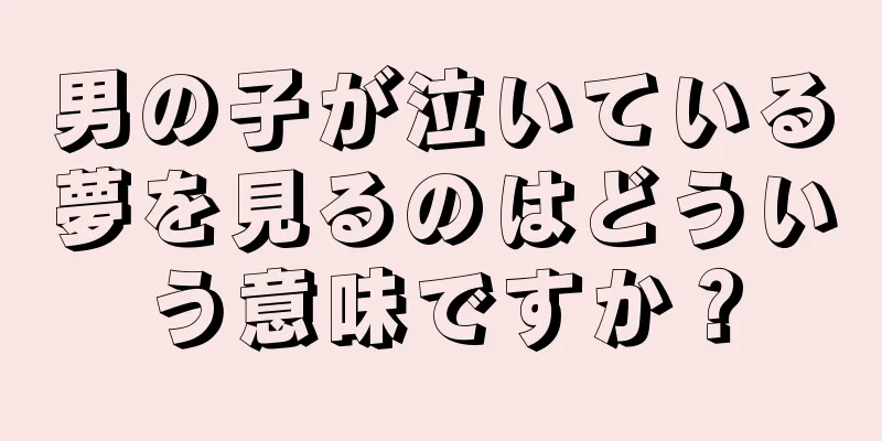 男の子が泣いている夢を見るのはどういう意味ですか？