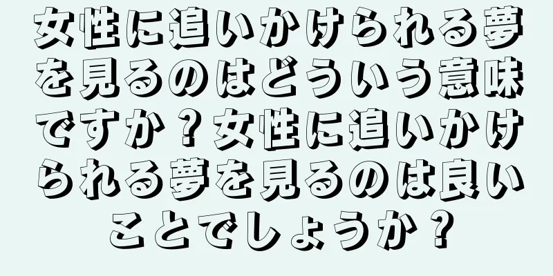女性に追いかけられる夢を見るのはどういう意味ですか？女性に追いかけられる夢を見るのは良いことでしょうか？
