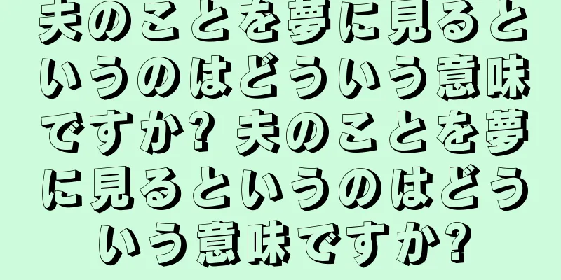 夫のことを夢に見るというのはどういう意味ですか? 夫のことを夢に見るというのはどういう意味ですか?