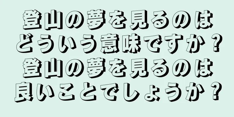登山の夢を見るのはどういう意味ですか？登山の夢を見るのは良いことでしょうか？