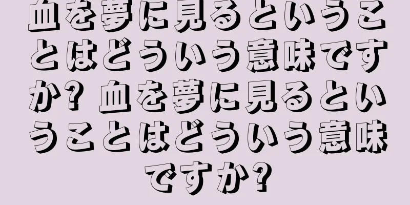 血を夢に見るということはどういう意味ですか? 血を夢に見るということはどういう意味ですか?