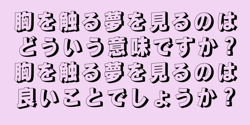胸を触る夢を見るのはどういう意味ですか？胸を触る夢を見るのは良いことでしょうか？