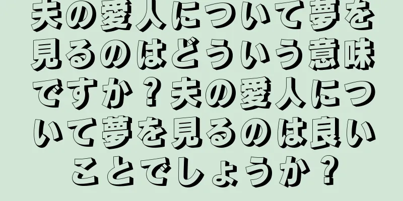 夫の愛人について夢を見るのはどういう意味ですか？夫の愛人について夢を見るのは良いことでしょうか？