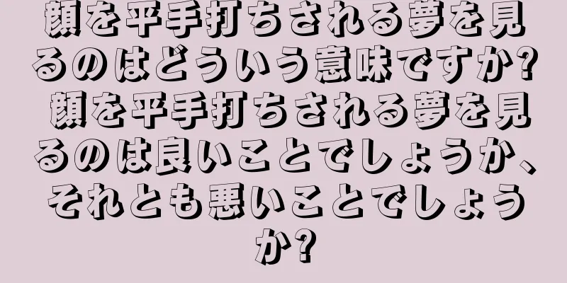 顔を平手打ちされる夢を見るのはどういう意味ですか? 顔を平手打ちされる夢を見るのは良いことでしょうか、それとも悪いことでしょうか?