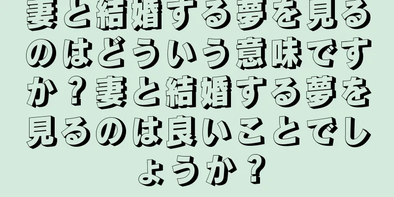 妻と結婚する夢を見るのはどういう意味ですか？妻と結婚する夢を見るのは良いことでしょうか？