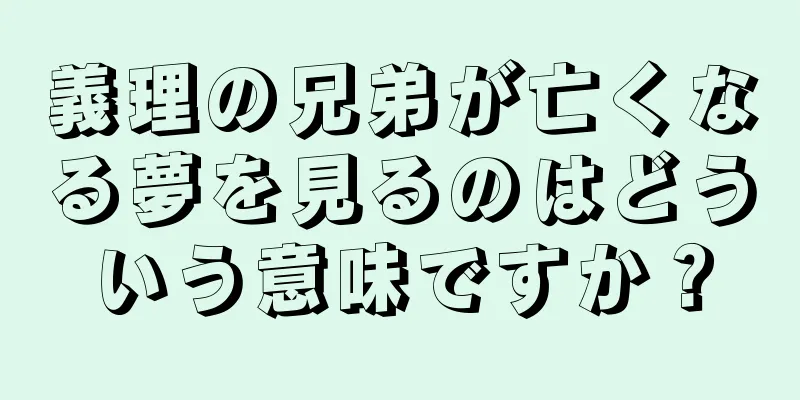 義理の兄弟が亡くなる夢を見るのはどういう意味ですか？