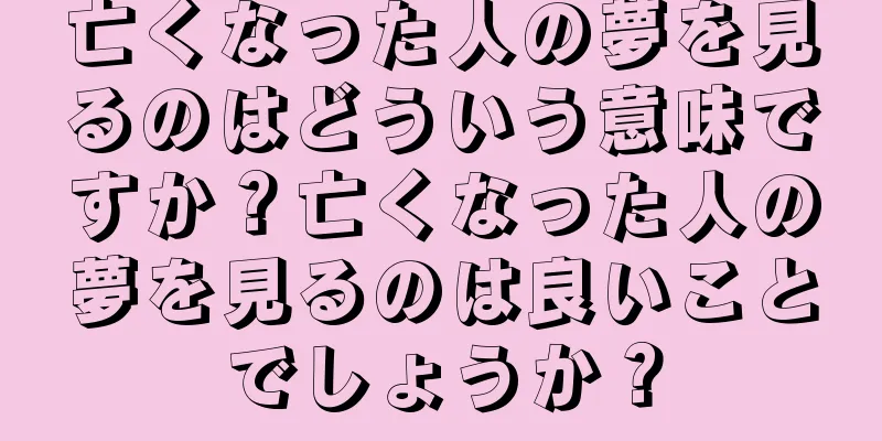 亡くなった人の夢を見るのはどういう意味ですか？亡くなった人の夢を見るのは良いことでしょうか？