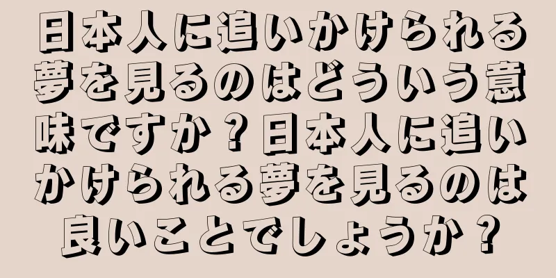 日本人に追いかけられる夢を見るのはどういう意味ですか？日本人に追いかけられる夢を見るのは良いことでしょうか？