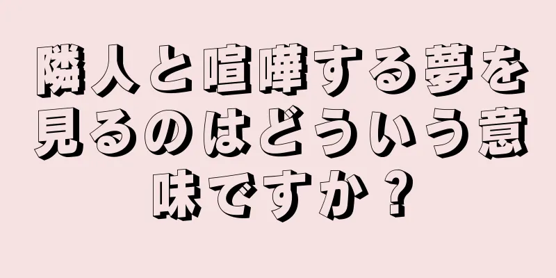 隣人と喧嘩する夢を見るのはどういう意味ですか？