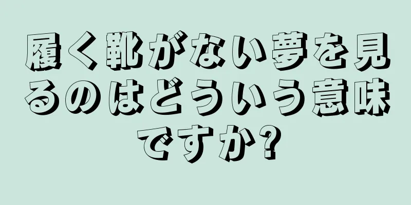 履く靴がない夢を見るのはどういう意味ですか?