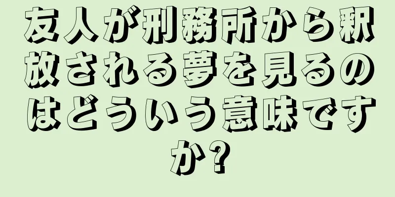 友人が刑務所から釈放される夢を見るのはどういう意味ですか?
