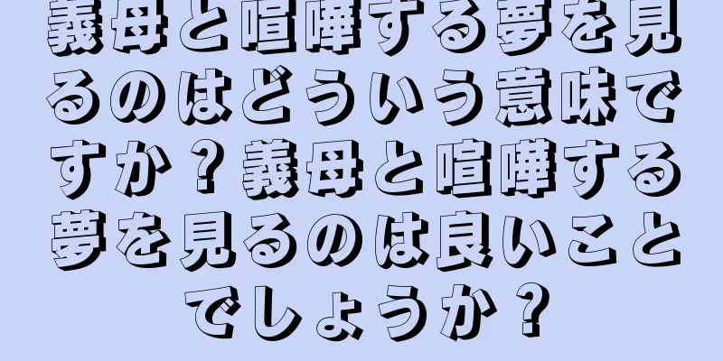 義母と喧嘩する夢を見るのはどういう意味ですか？義母と喧嘩する夢を見るのは良いことでしょうか？